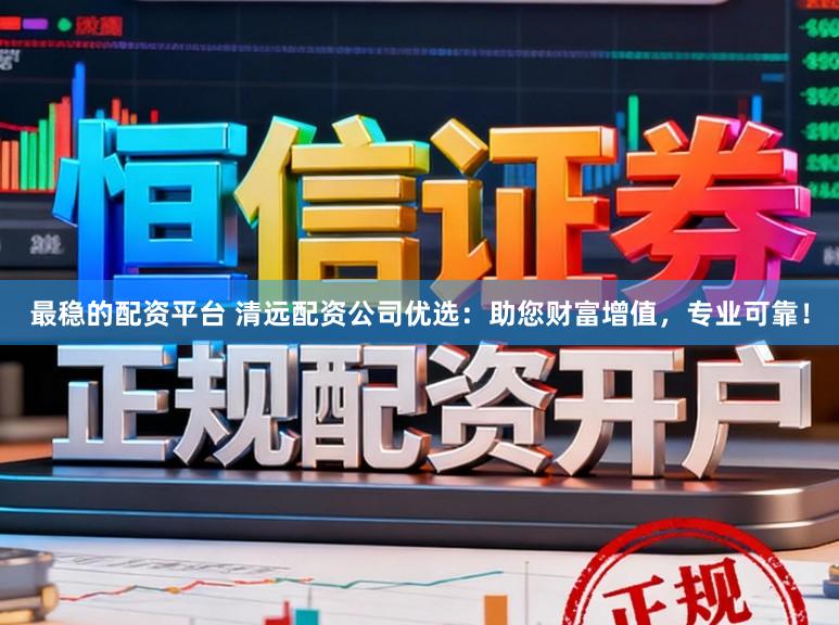 最稳的配资平台 清远配资公司优选：助您财富增值，专业可靠！