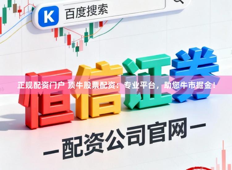 正规配资门户 顶牛股票配资：专业平台，助您牛市掘金！
