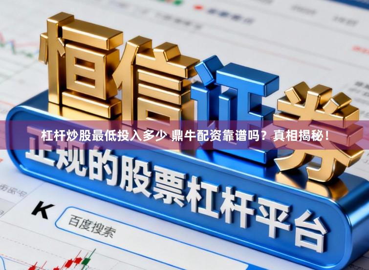 杠杆炒股最低投入多少 鼎牛配资靠谱吗？真相揭秘！