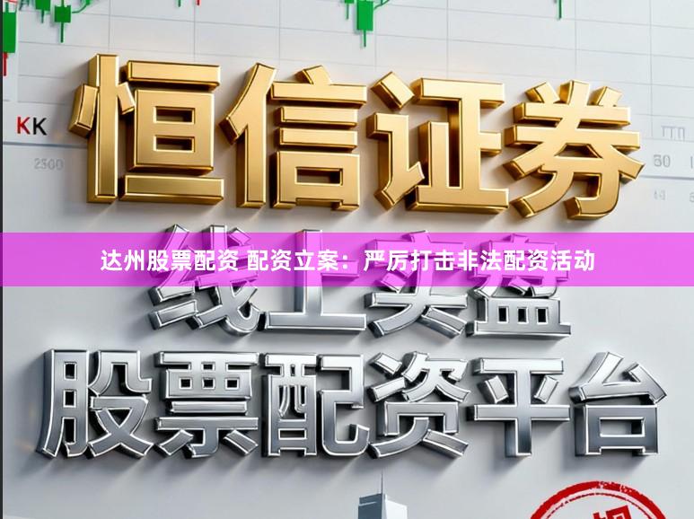 达州股票配资 配资立案：严厉打击非法配资活动
