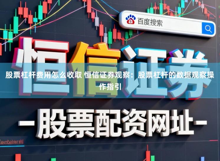 股票杠杆费用怎么收取 恒信证券观察：股票杠杆的数据观察操作指引