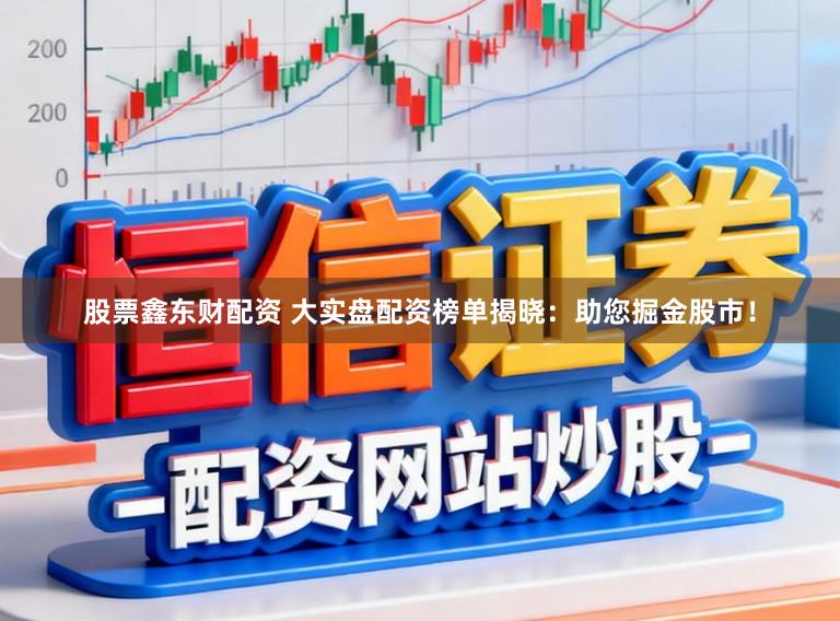 股票鑫东财配资 大实盘配资榜单揭晓：助您掘金股市！