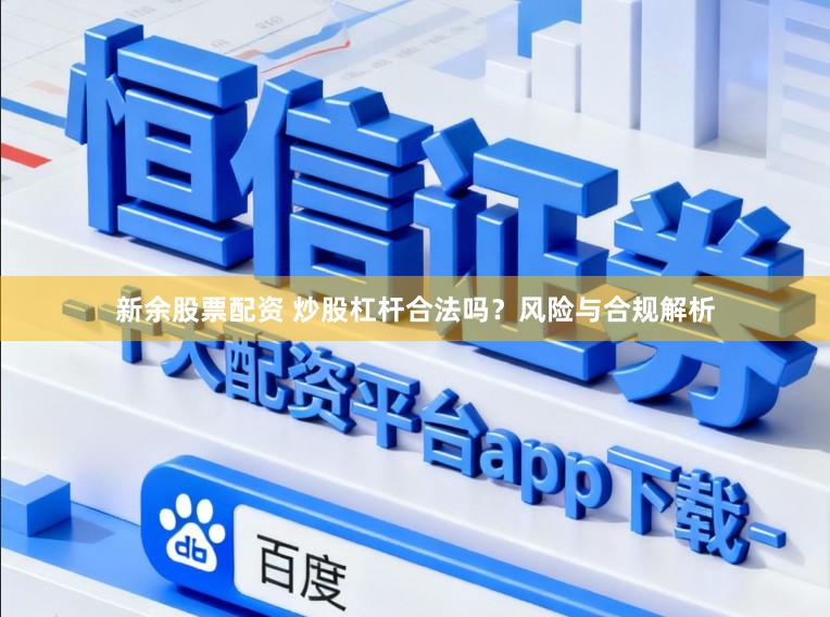 新余股票配资 炒股杠杆合法吗？风险与合规解析