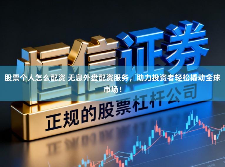 股票个人怎么配资 无息外盘配资服务，助力投资者轻松撬动全球市场！
