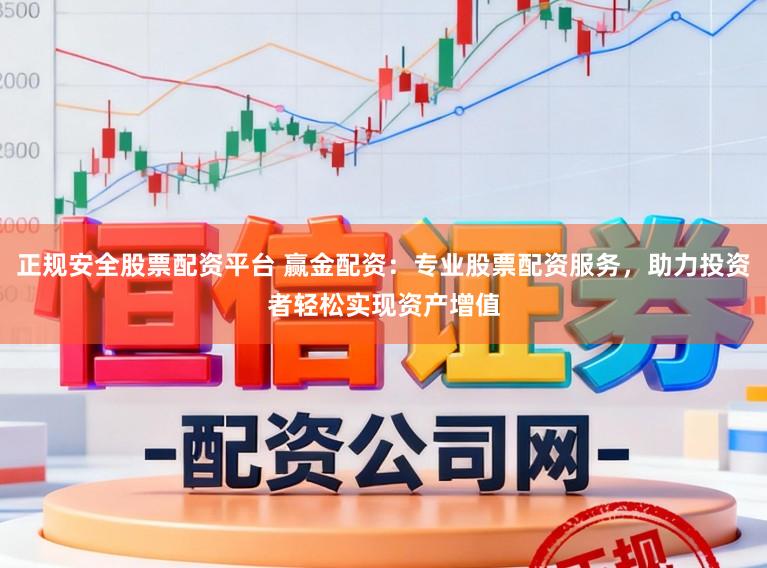 正规安全股票配资平台 赢金配资：专业股票配资服务，助力投资者轻松实现资产增值