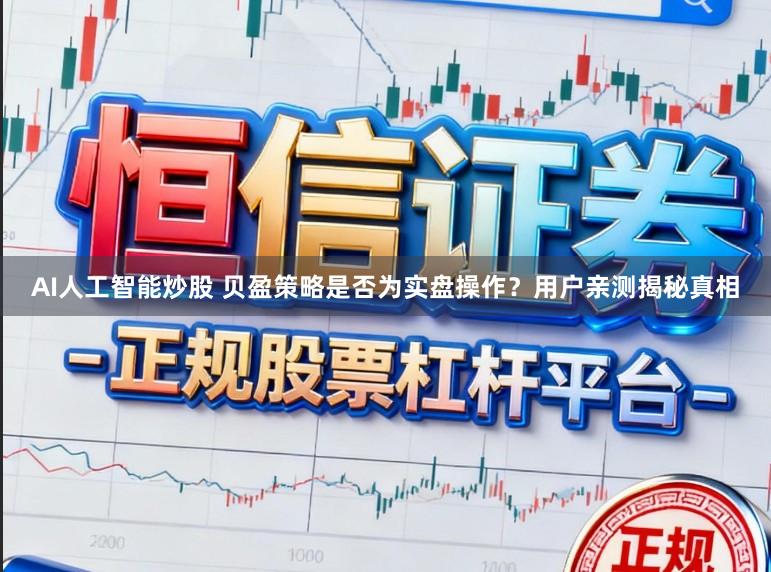 AI人工智能炒股 贝盈策略是否为实盘操作？用户亲测揭秘真相