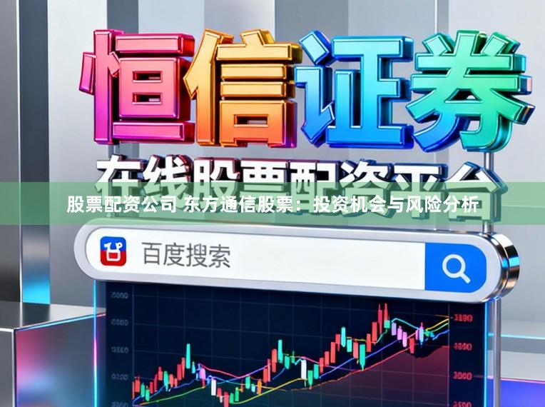 股票配资公司 东方通信股票：投资机会与风险分析