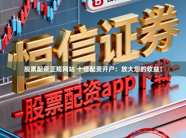 股票配资正规网站 十倍配资开户：放大您的收益！
