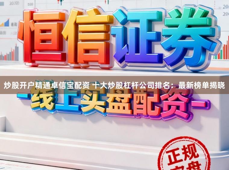 炒股开户精通卓信宝配资 十大炒股杠杆公司排名：最新榜单揭晓