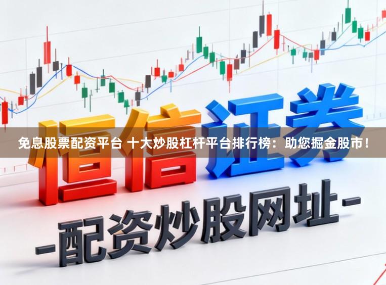 免息股票配资平台 十大炒股杠杆平台排行榜：助您掘金股市！