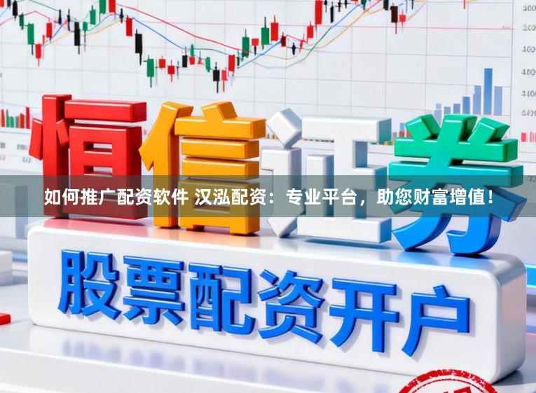 如何推广配资软件 汉泓配资：专业平台，助您财富增值！