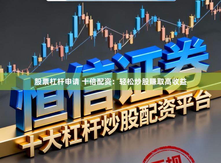 股票杠杆申请 十倍配资：轻松炒股赚取高收益