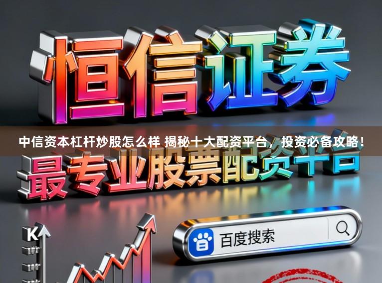 中信资本杠杆炒股怎么样 揭秘十大配资平台，投资必备攻略！
