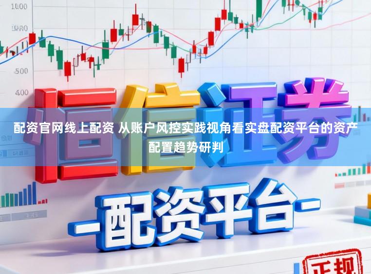 配资官网线上配资 从账户风控实践视角看实盘配资平台的资产配置趋势研判