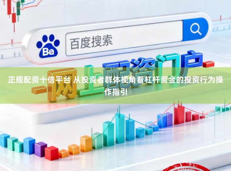 正规配资十倍平台 从投资者群体视角看杠杆资金的投资行为操作指引