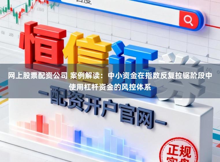 网上股票配资公司 案例解读：中小资金在指数反复拉锯阶段中使用杠杆资金的风控体系