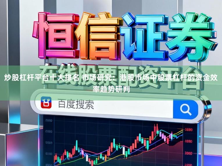 炒股杠杆平台十大排名 市场研究：港股市场中股票杠杆的资金效率趋势研判