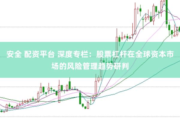 安全 配资平台 深度专栏：股票杠杆在全球资本市场的风险管理趋势研判