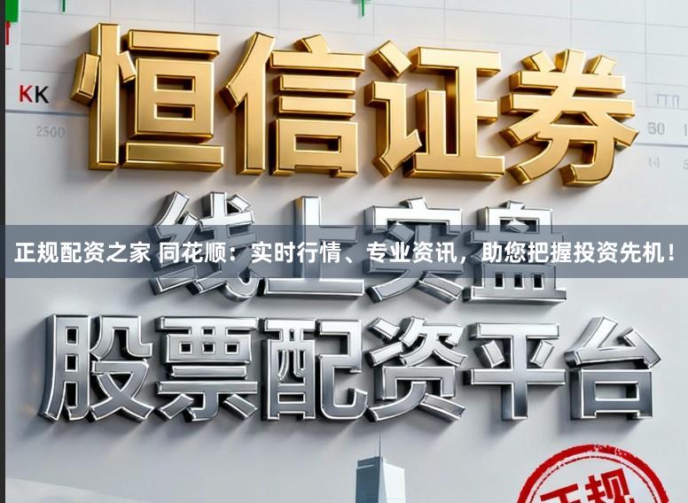 正规配资之家 同花顺：实时行情、专业资讯，助您把握投资先机！