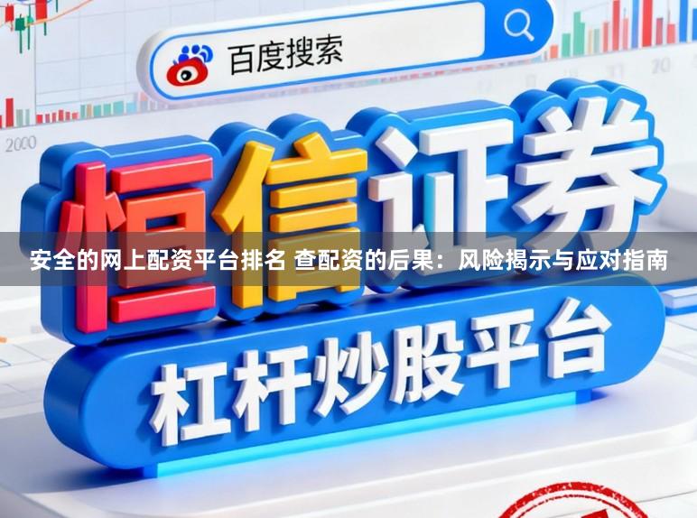 安全的网上配资平台排名 查配资的后果：风险揭示与应对指南