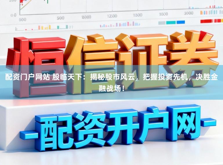 配资门户网站 股临天下：揭秘股市风云，把握投资先机，决胜金融战场！