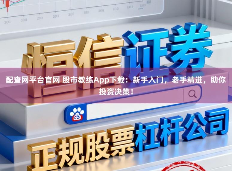 配查网平台官网 股市教练App下载：新手入门，老手精进，助你投资决策！