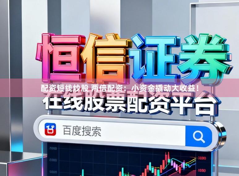 配资短线炒股 两倍配资：小资金撬动大收益！