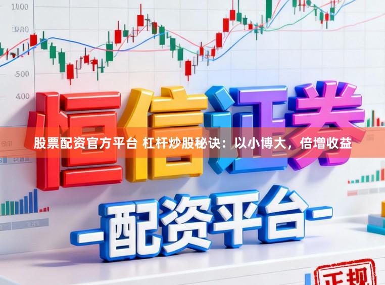 股票配资官方平台 杠杆炒股秘诀：以小博大，倍增收益