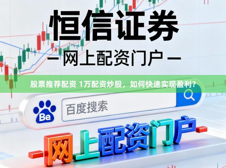 股票推荐配资 1万配资炒股，如何快速实现盈利？
