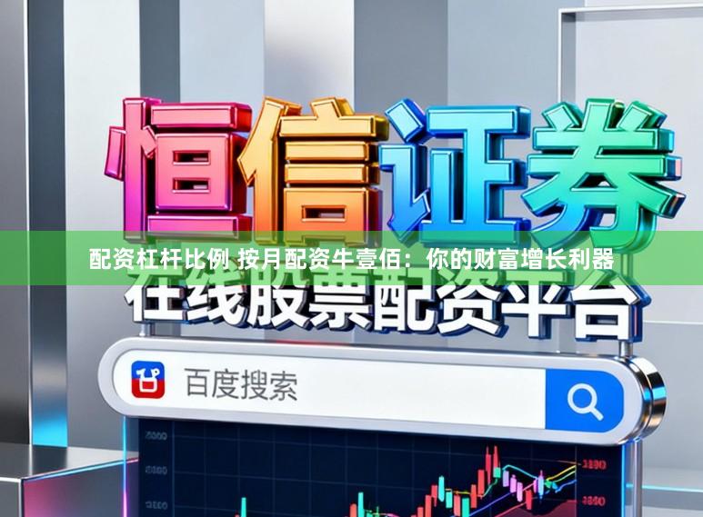 配资杠杆比例 按月配资牛壹佰：你的财富增长利器