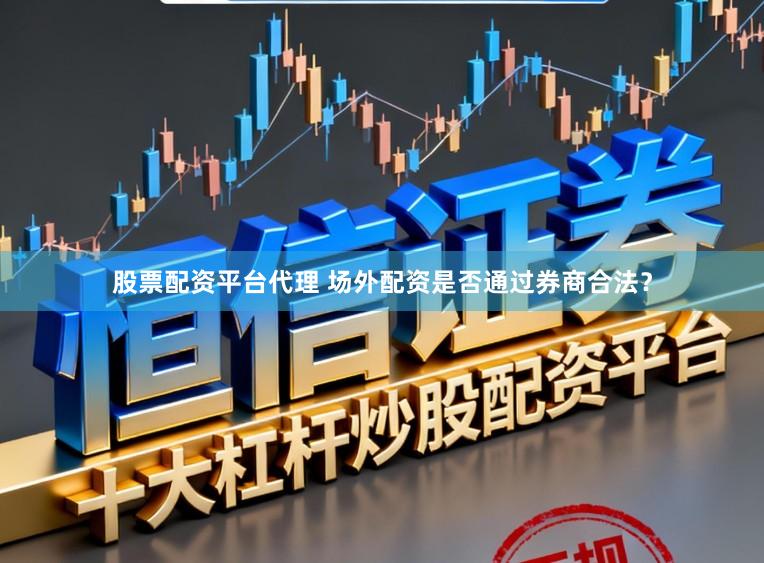 股票配资平台代理 场外配资是否通过券商合法?