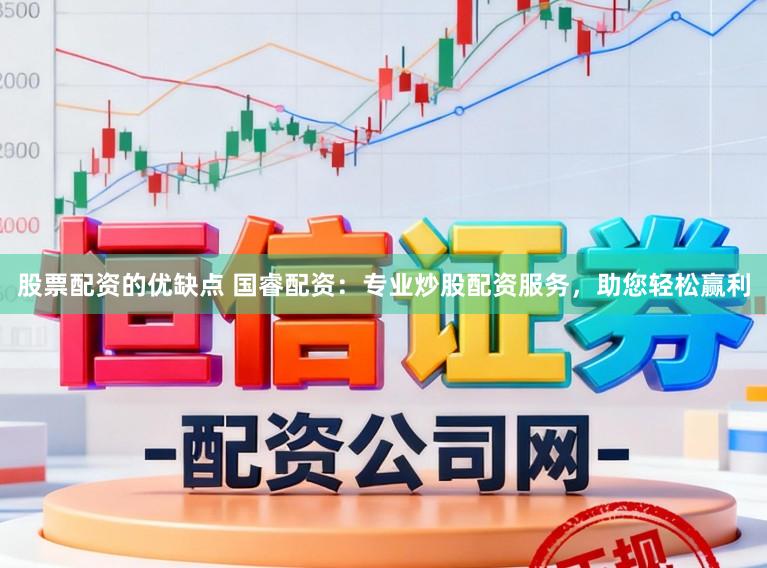 股票配资的优缺点 国睿配资：专业炒股配资服务，助您轻松赢利
