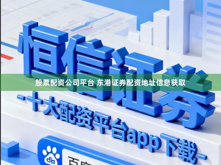 股票配资公司平台 东港证券配资地址信息获取