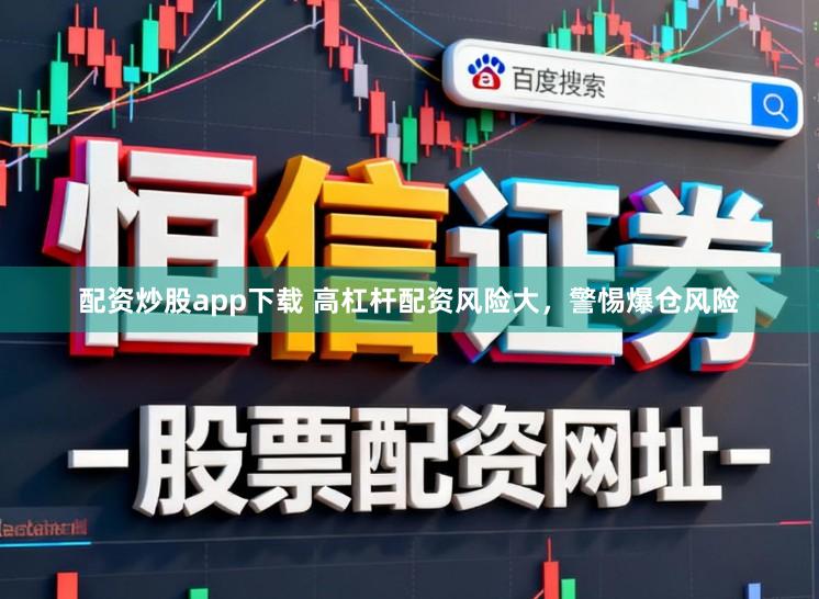配资炒股app下载 高杠杆配资风险大,警惕爆仓风险