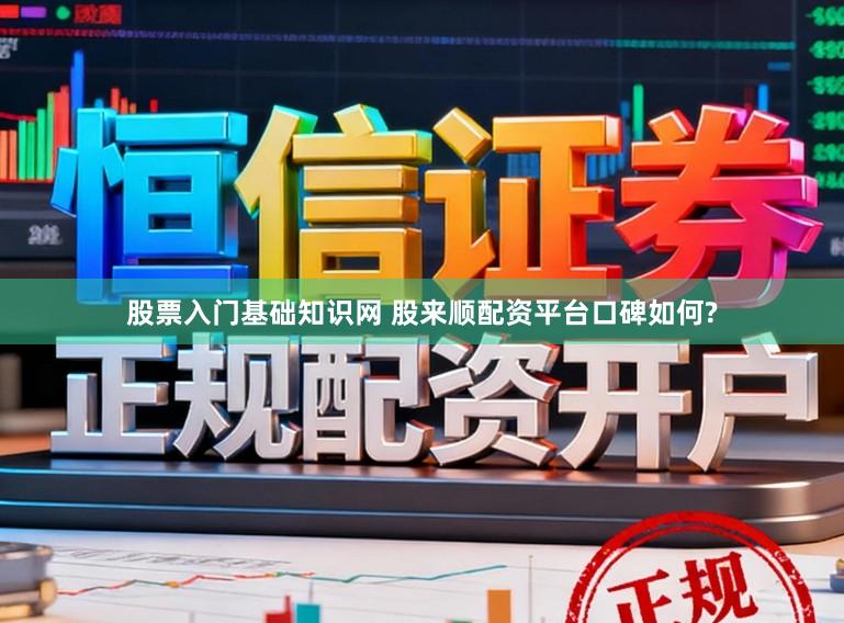 股票入门基础知识网 股来顺配资平台口碑如何?