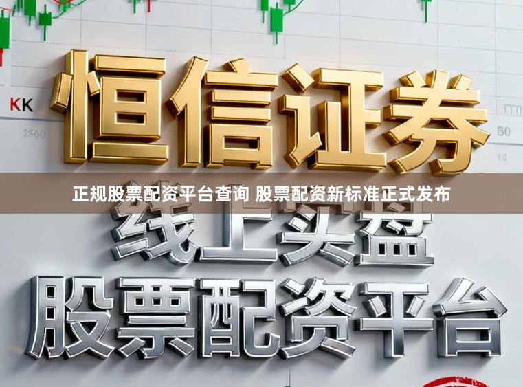 正规股票配资平台查询 股票配资新标准正式发布