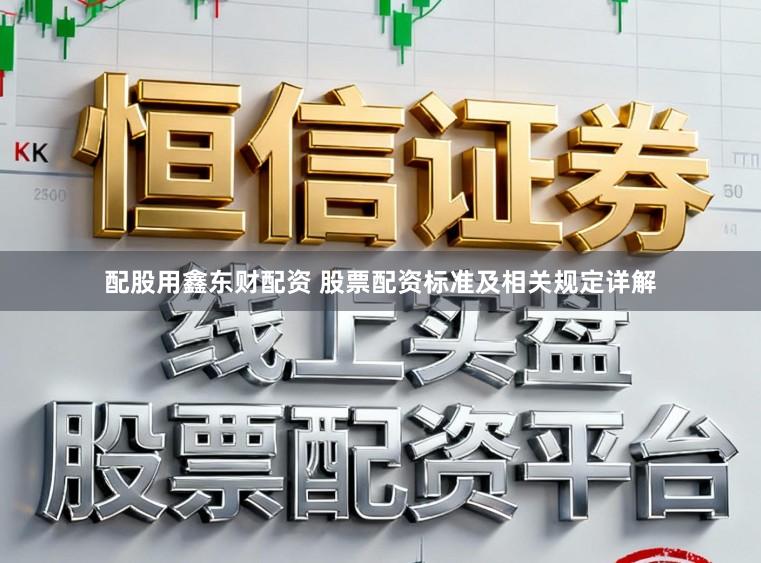 配股用鑫东财配资 股票配资标准及相关规定详解