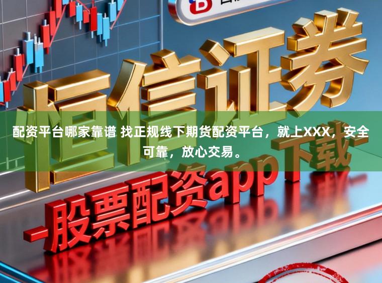 配资平台哪家靠谱 找正规线下期货配资平台，就上XXX，安全可靠，放心交易。