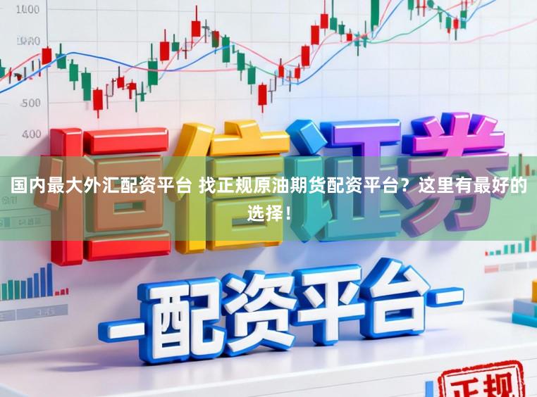 国内最大外汇配资平台 找正规原油期货配资平台？这里有最好的选择！