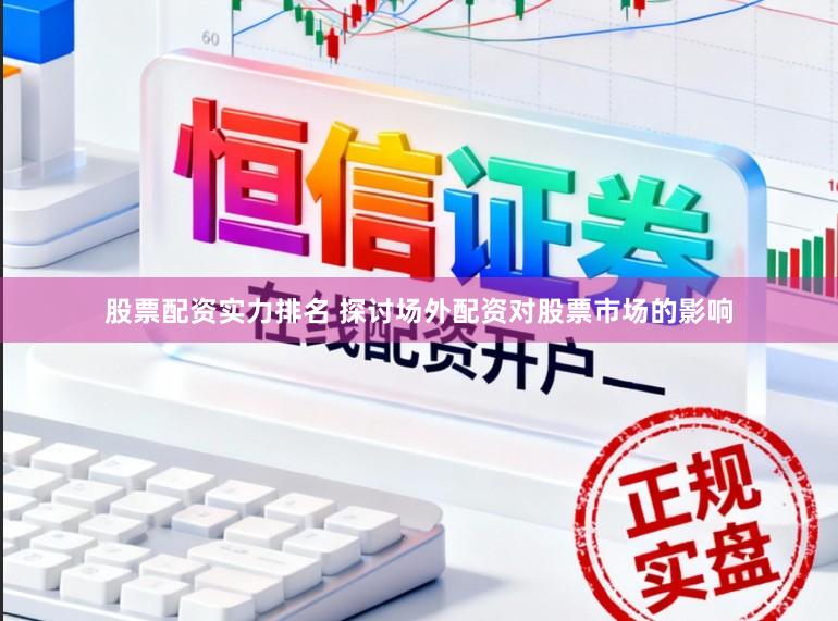 股票配资实力排名 探讨场外配资对股票市场的影响