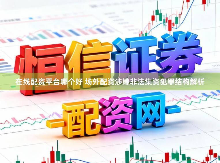 在线配资平台哪个好 场外配资涉嫌非法集资犯罪结构解析