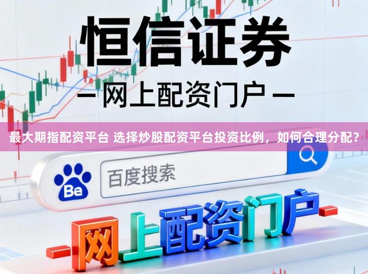 最大期指配资平台 选择炒股配资平台投资比例，如何合理分配？