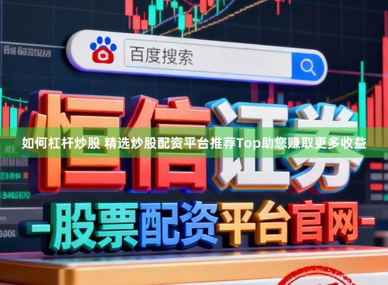 如何杠杆炒股 精选炒股配资平台推荐Top助您赚取更多收益