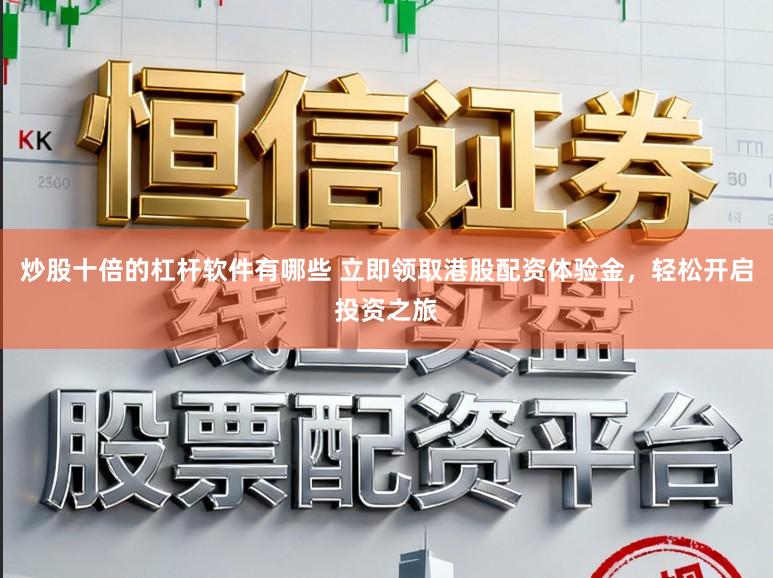 炒股十倍的杠杆软件有哪些 立即领取港股配资体验金，轻松开启投资之旅