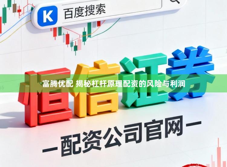 富腾优配 揭秘杠杆原理配资的风险与利润