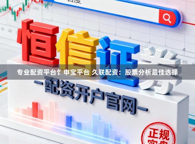 专业配资平台饣申宝平台 久联配资：股票分析最佳选择