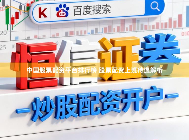 中国股票配资平台排行榜 股票配资上班待遇解析