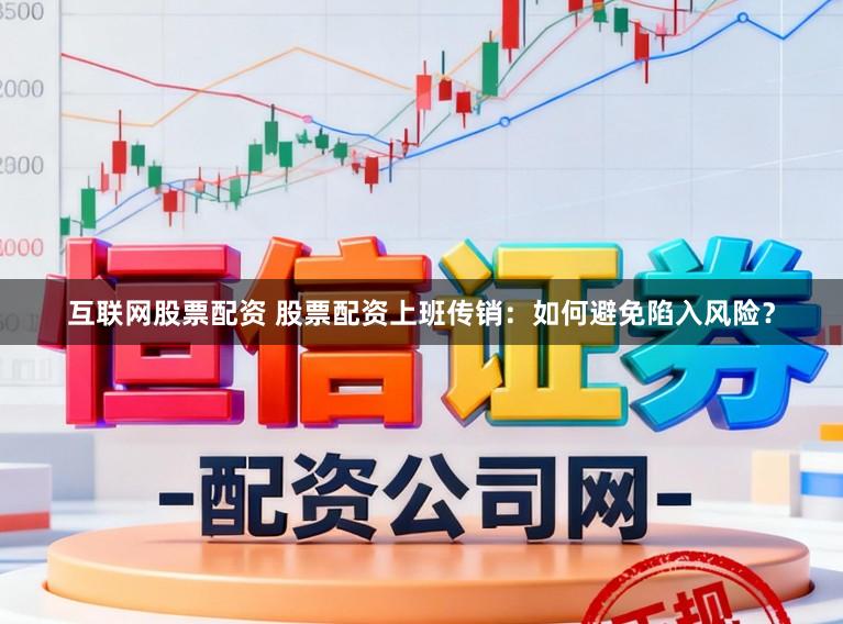 互联网股票配资 股票配资上班传销：如何避免陷入风险？