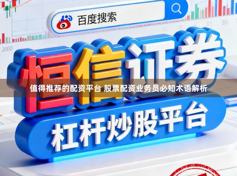 值得推荐的配资平台 股票配资业务员必知术语解析