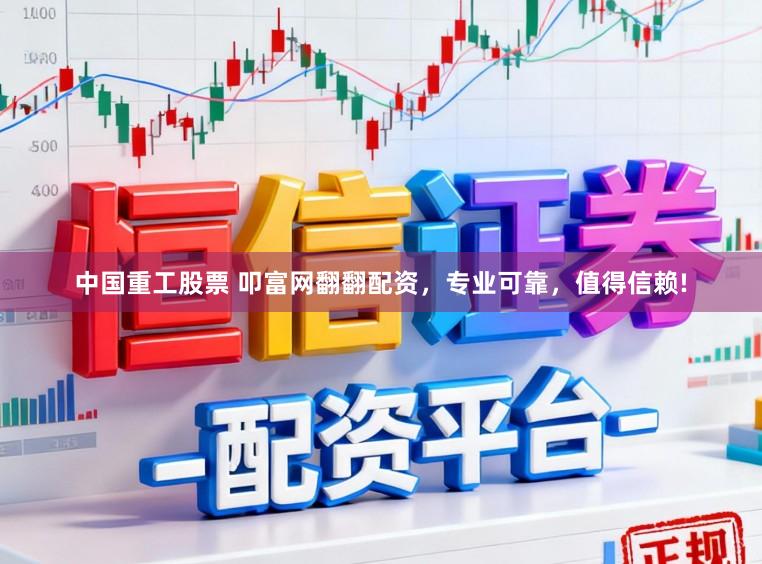 中国重工股票 叩富网翻翻配资，专业可靠，值得信赖!